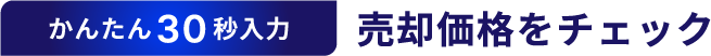 かんたん30秒入力　売却価格をチェック