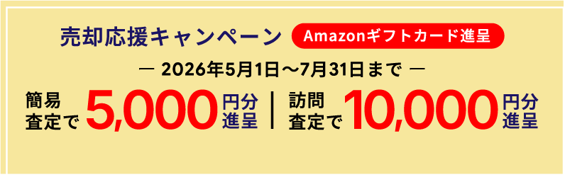売却応援キャンペーン Amazonギフトカード進呈 2026年5月1日〜7月31日まで　簡易査定で5,000円分進呈　訪問査定で10,000円分進呈