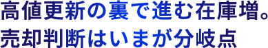 高値更新の裏で進む在庫増。売却判断はいまが分岐点